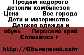 Продам недорого детский комбинезон › Цена ­ 1 000 - Все города Дети и материнство » Детская одежда и обувь   . Пермский край,Соликамск г.